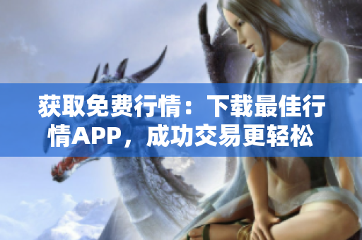 获取免费行情：下载最佳行情APP，成功交易更轻松