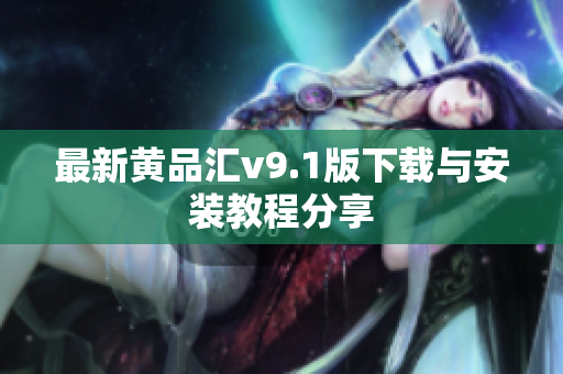 最新黄品汇v9.1版下载与安装教程分享