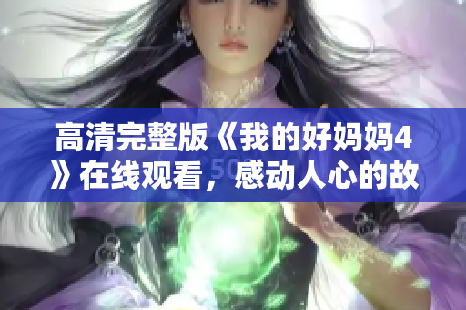 高清完整版《我的好妈妈4》在线观看，感动人心的故事。