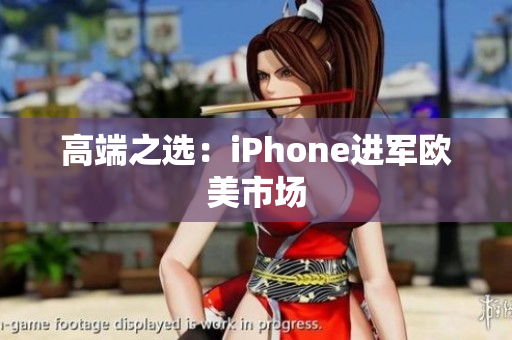 高端之选：iPhone进军欧美市场