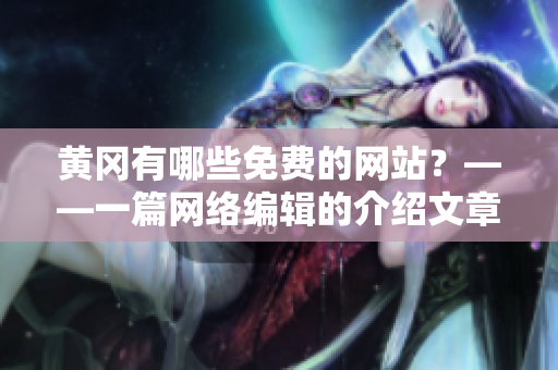 黄冈有哪些免费的网站？——一篇网络编辑的介绍文章