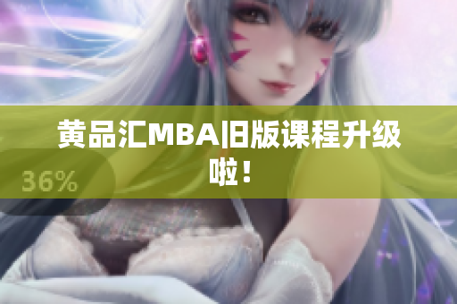 黄品汇MBA旧版课程升级啦！