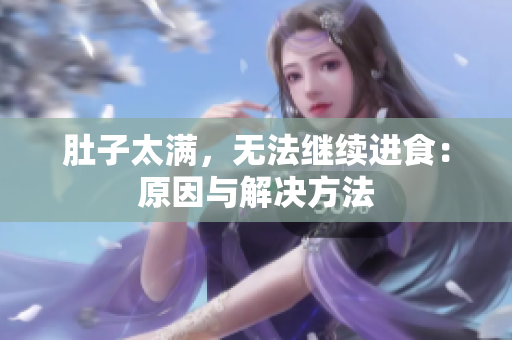 肚子太满，无法继续进食：原因与解决方法
