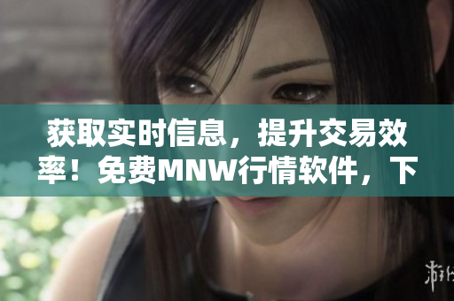 获取实时信息，提升交易效率！免费MNW行情软件，下载即用！