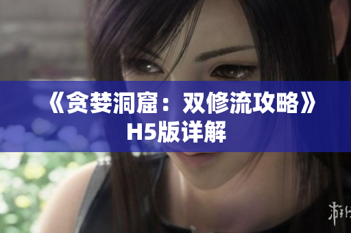 《贪婪洞窟：双修流攻略》H5版详解