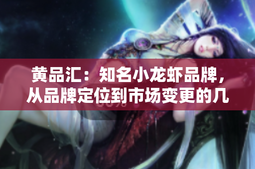黄品汇：知名小龙虾品牌，从品牌定位到市场变更的几大关键转变