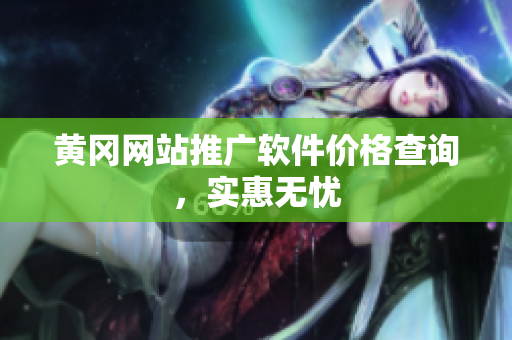 黄冈网站推广软件价格查询，实惠无忧