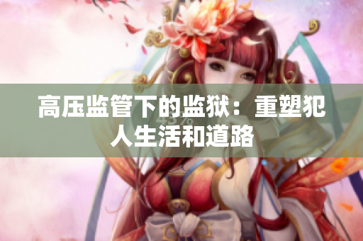 高压监管下的监狱：重塑犯人生活和道路