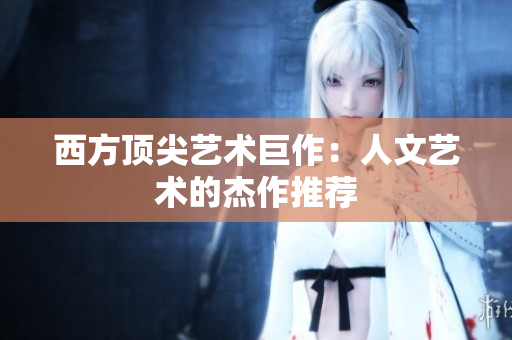 西方顶尖艺术巨作：人文艺术的杰作推荐