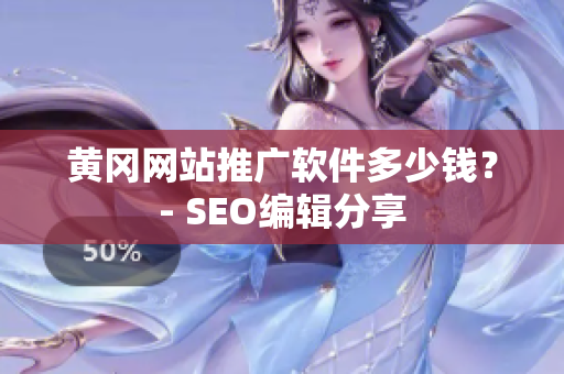 黄冈网站推广软件多少钱？- SEO编辑分享