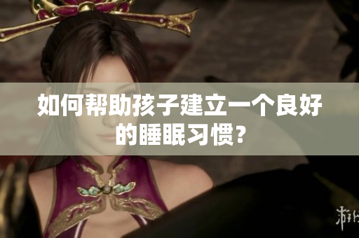如何帮助孩子建立一个良好的睡眠习惯？