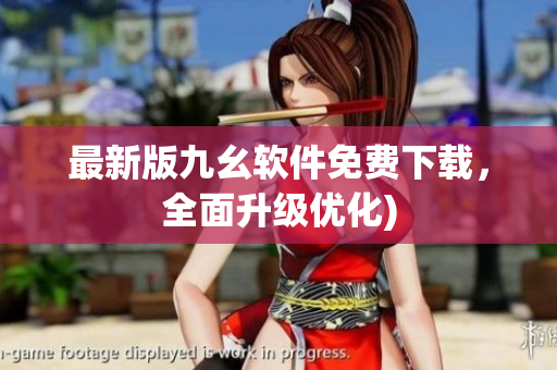 最新版九幺软件免费下载，全面升级优化)
