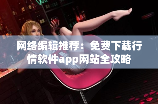 网络编辑推荐：免费下载行情软件app网站全攻略