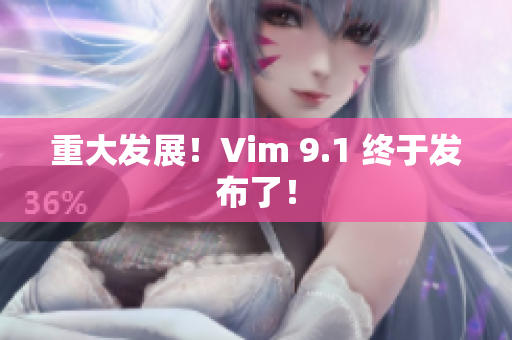 重大发展！Vim 9.1 终于发布了！