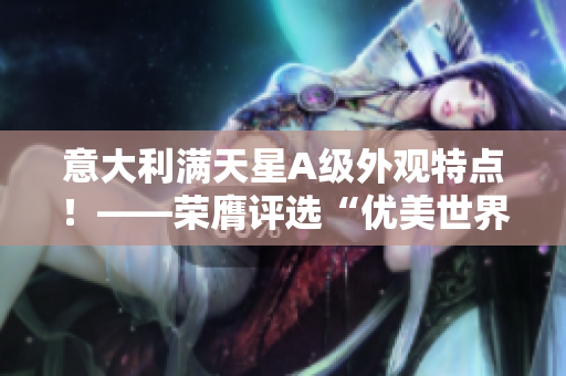 意大利满天星A级外观特点！——荣膺评选“优美世界”最佳外观奖