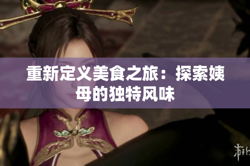 重新定义美食之旅：探索姨母的独特风味
