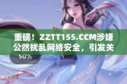 重磅！ZZTT155.CCM涉嫌公然扰乱网络安全，引发关注！