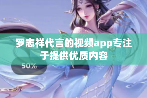 罗志祥代言的视频app专注于提供优质内容