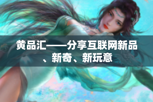 黄品汇——分享互联网新品、新奇、新玩意