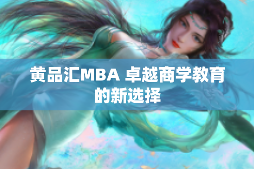 黄品汇MBA 卓越商学教育的新选择