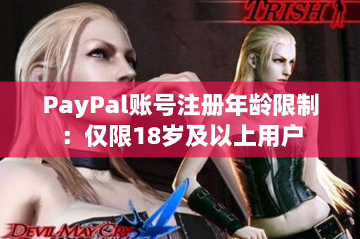 PayPal账号注册年龄限制：仅限18岁及以上用户