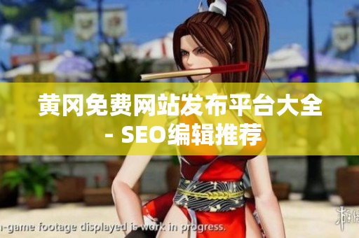 黄冈免费网站发布平台大全 - SEO编辑推荐