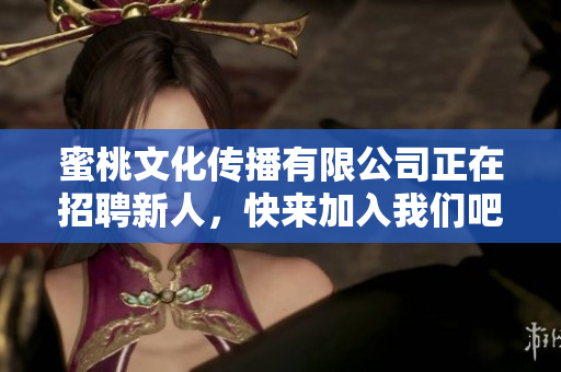 蜜桃文化传播有限公司正在招聘新人，快来加入我们吧！