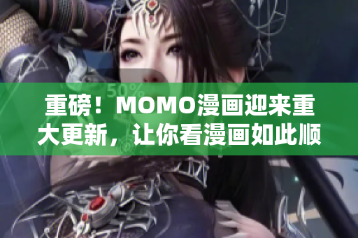 重磅！MOMO漫画迎来重大更新，让你看漫画如此顺畅