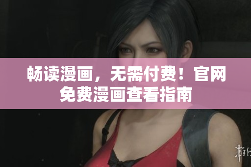 畅读漫画，无需付费！官网免费漫画查看指南