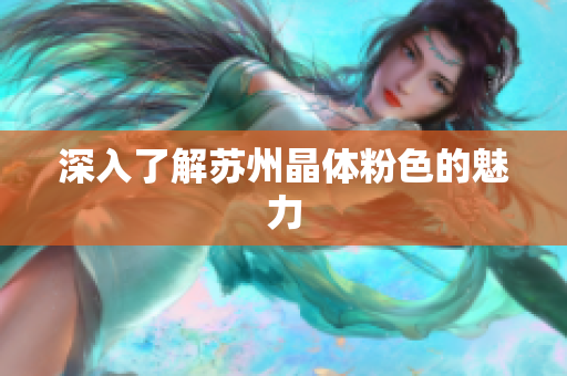 深入了解苏州晶体粉色的魅力