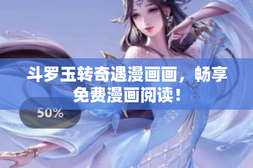 斗罗玉转奇遇漫画画，畅享免费漫画阅读！