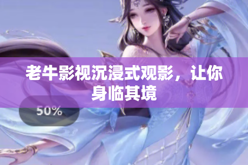 老牛影视沉浸式观影，让你身临其境