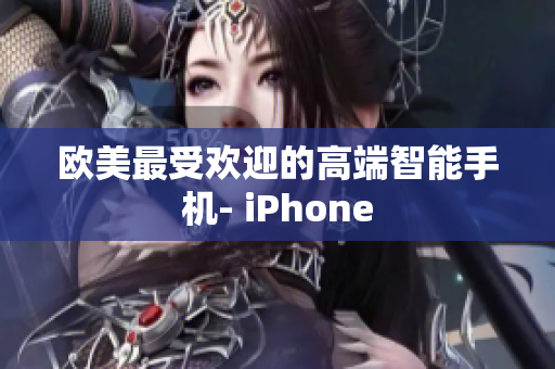 欧美最受欢迎的高端智能手机- iPhone