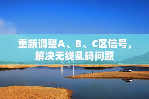 重新调整A、B、C区信号，解决无线乱码问题