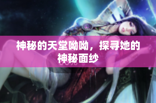 神秘的天堂呦呦，探寻她的神秘面纱