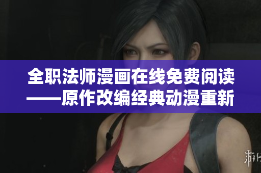 全职法师漫画在线免费阅读——原作改编经典动漫重新来袭