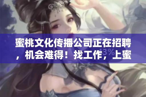 蜜桃文化传播公司正在招聘，机会难得！找工作，上蜜桃文化！