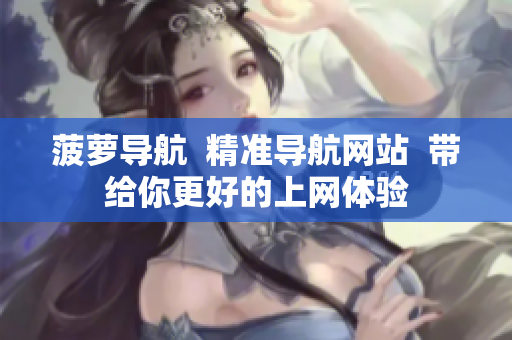 菠萝导航  精准导航网站  带给你更好的上网体验