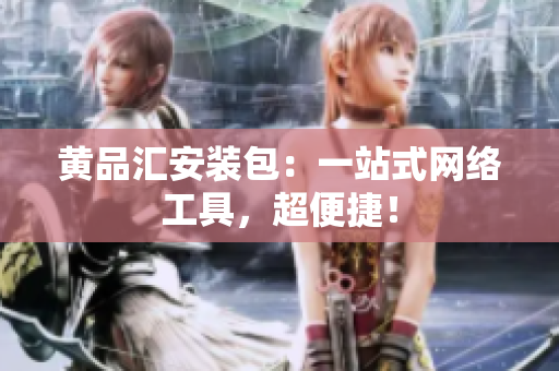 黄品汇安装包：一站式网络工具，超便捷！