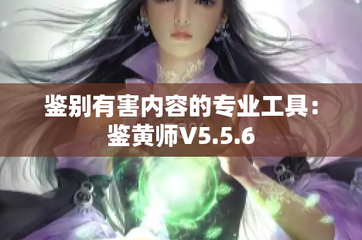 鉴别有害内容的专业工具：鉴黄师V5.5.6
