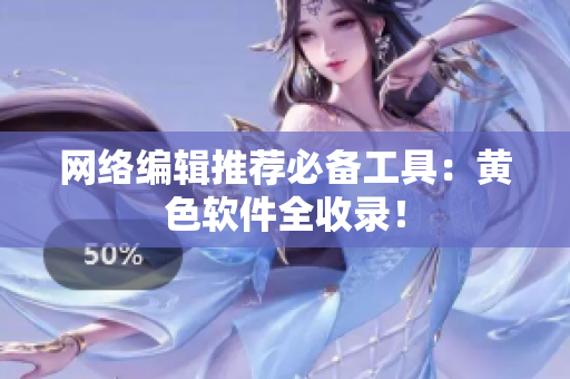 网络编辑推荐必备工具：黄色软件全收录！