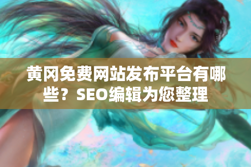 黄冈免费网站发布平台有哪些？SEO编辑为您整理