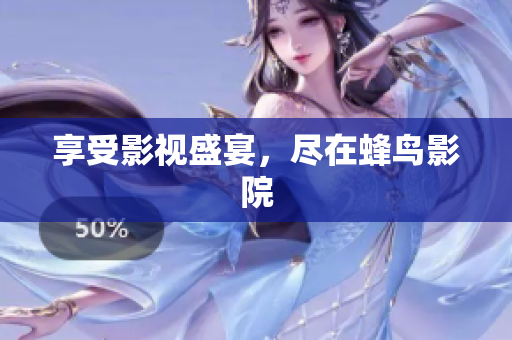 享受影视盛宴，尽在蜂鸟影院