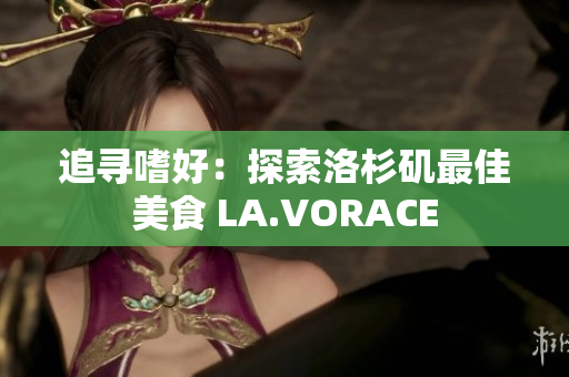 追寻嗜好：探索洛杉矶最佳美食 LA.VORACE