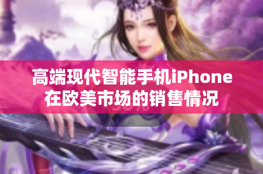 高端现代智能手机iPhone在欧美市场的销售情况