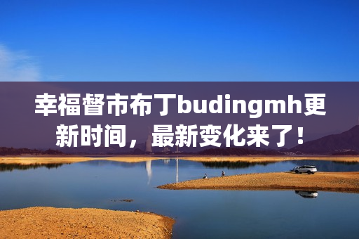 幸福督市布丁budingmh更新时间，最新变化来了！
