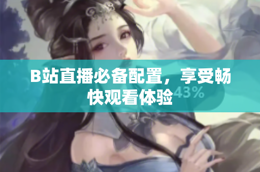 B站直播必备配置，享受畅快观看体验