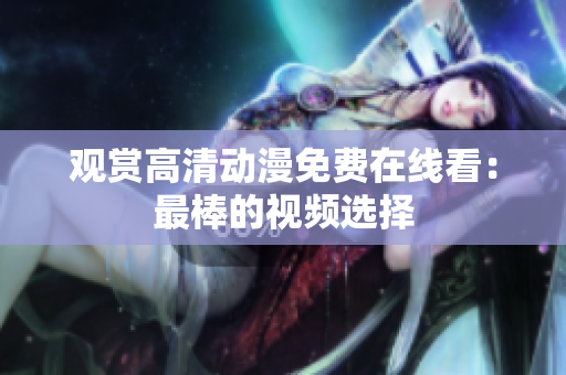 观赏高清动漫免费在线看：最棒的视频选择
