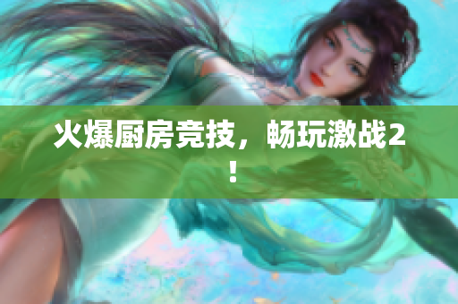 火爆厨房竞技，畅玩激战2！
