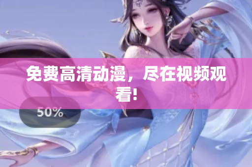 免费高清动漫，尽在视频观看!